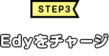 STEP3　Edyをチャージ