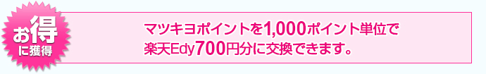 マツキヨポイントを1,000ポイント単位で楽天Edy700円分に交換できます。